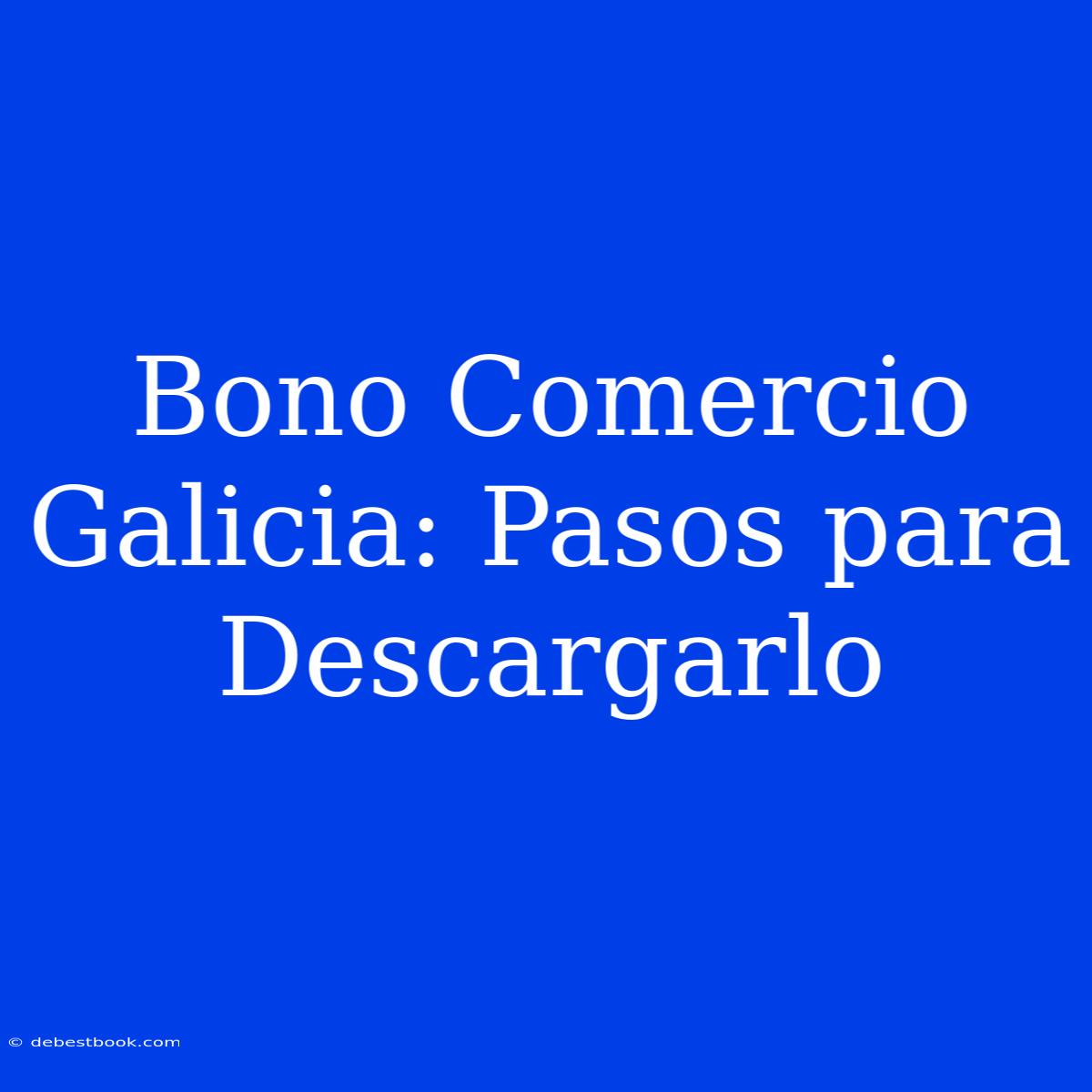 Bono Comercio Galicia: Pasos Para Descargarlo