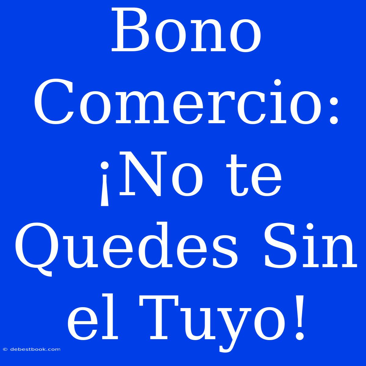 Bono Comercio:  ¡No Te Quedes Sin El Tuyo!