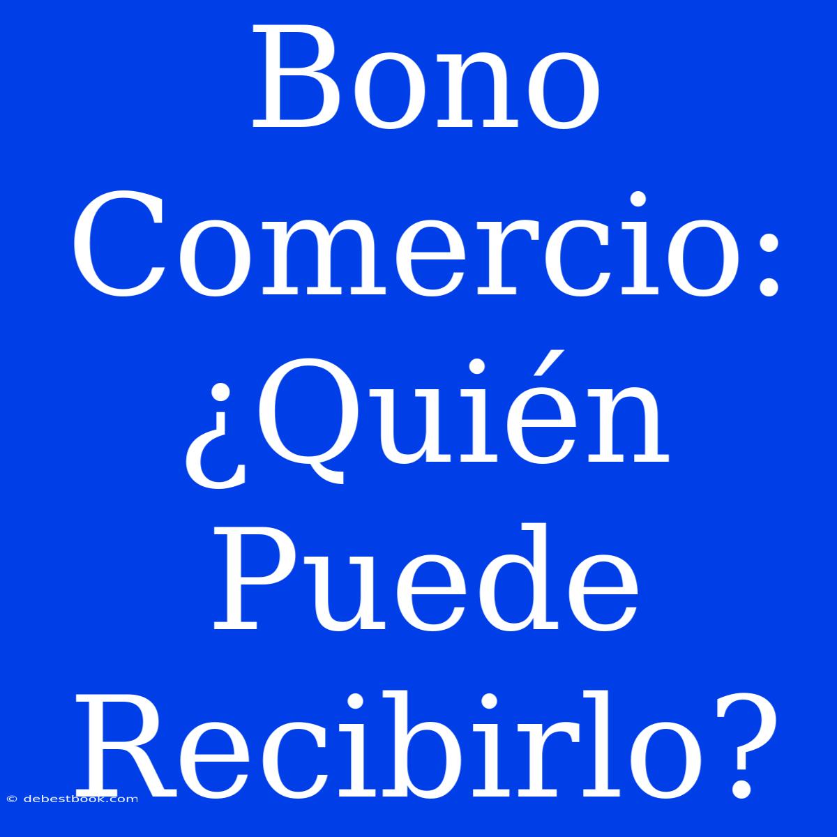 Bono Comercio:  ¿Quién Puede Recibirlo?