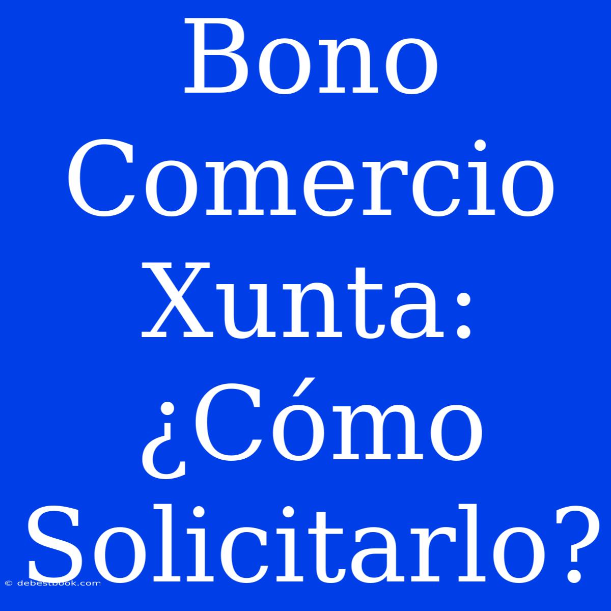 Bono Comercio Xunta: ¿Cómo Solicitarlo?