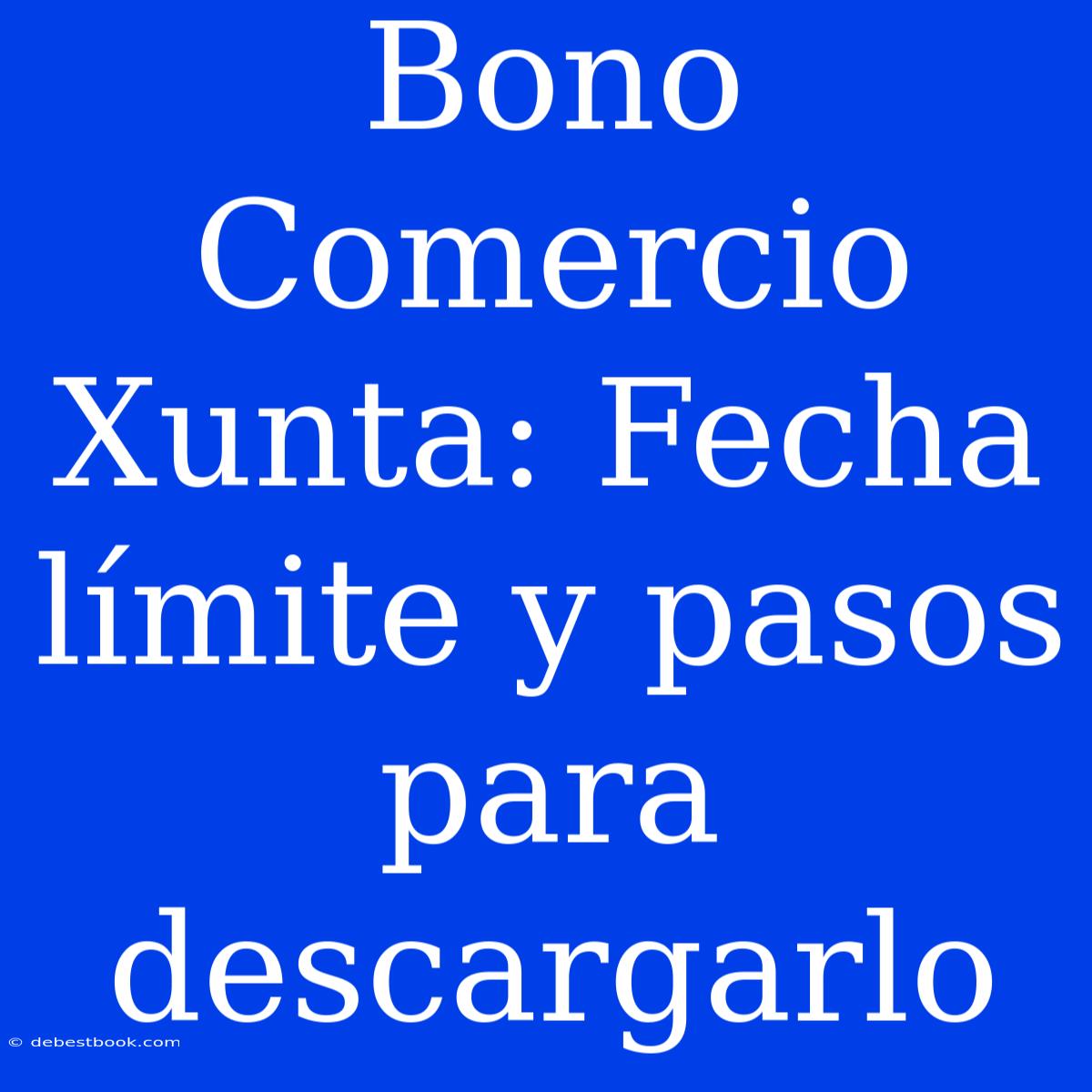 Bono Comercio Xunta: Fecha Límite Y Pasos Para Descargarlo