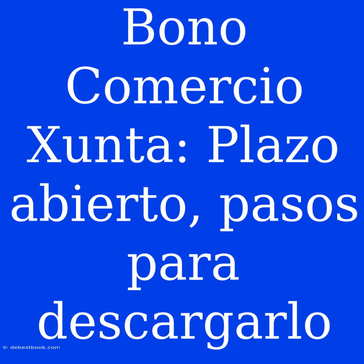 Bono Comercio Xunta: Plazo Abierto, Pasos Para Descargarlo