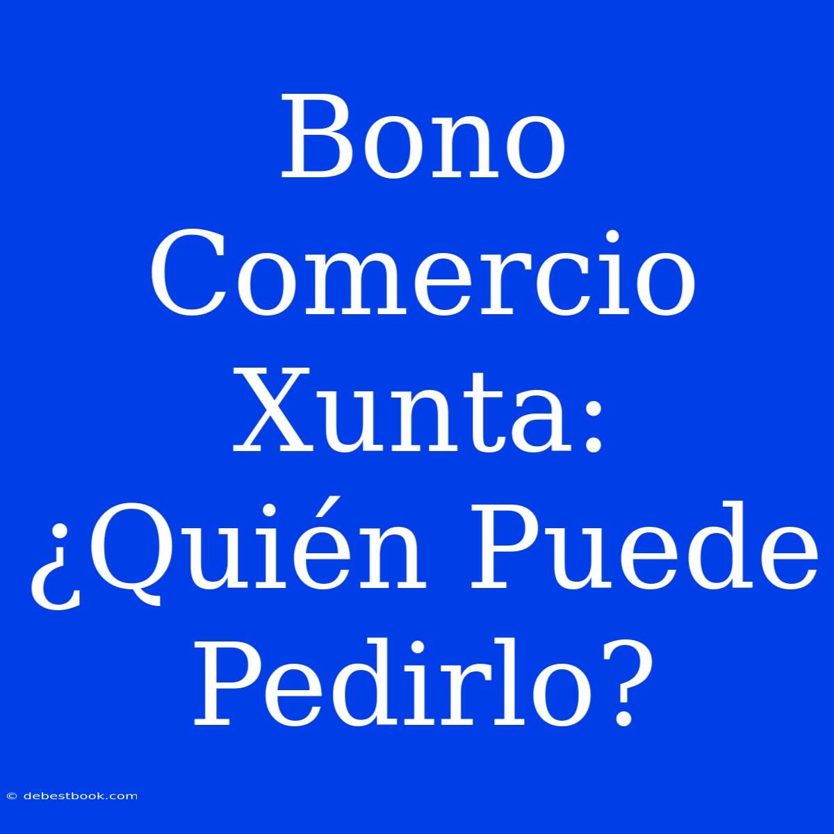 Bono Comercio Xunta: ¿Quién Puede Pedirlo?