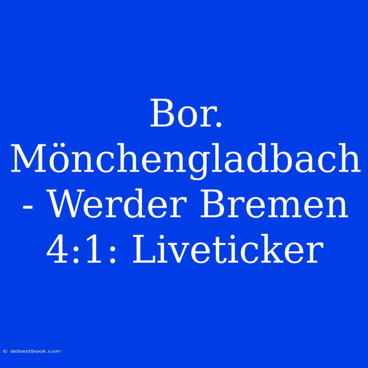 Bor. Mönchengladbach - Werder Bremen 4:1: Liveticker