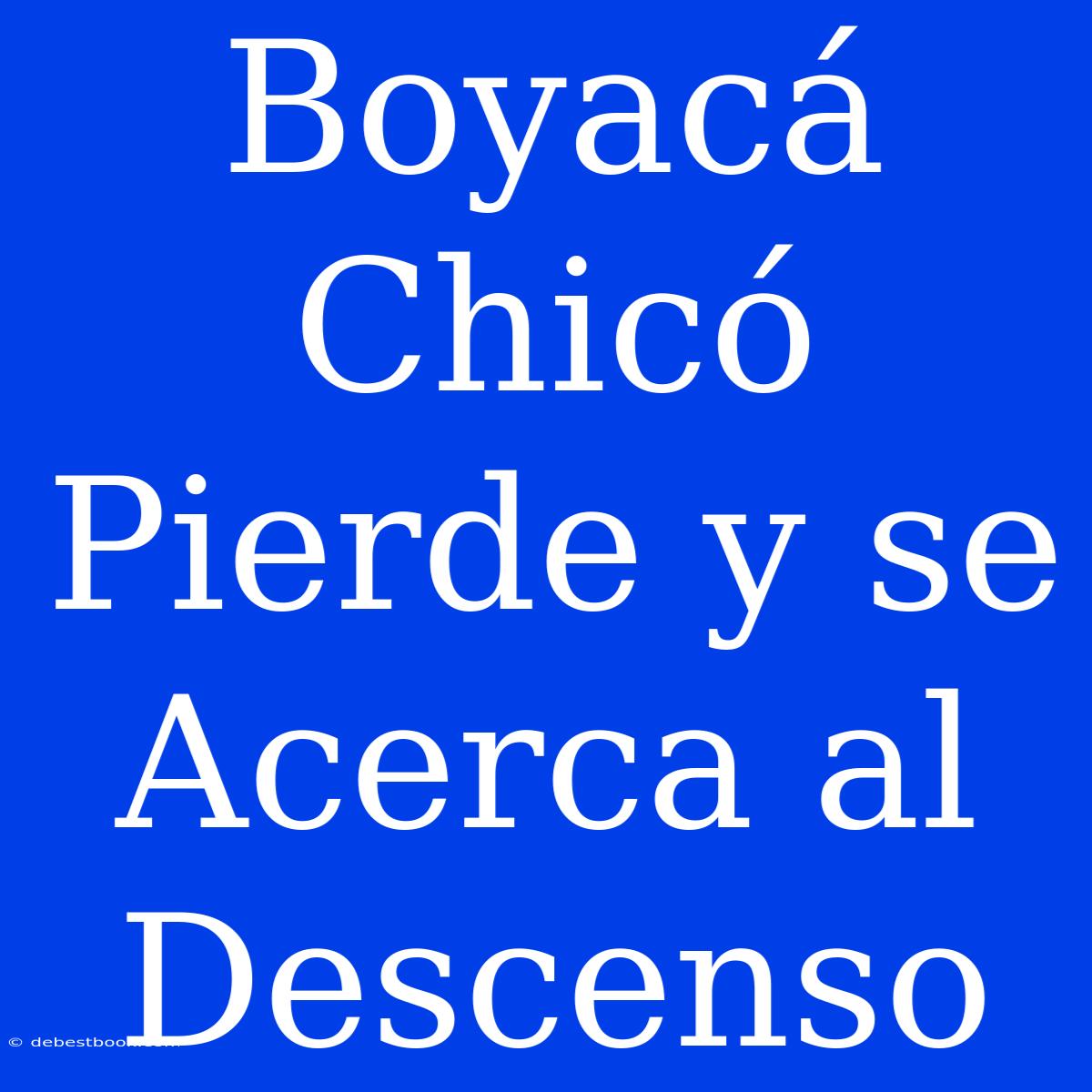 Boyacá Chicó Pierde Y Se Acerca Al Descenso