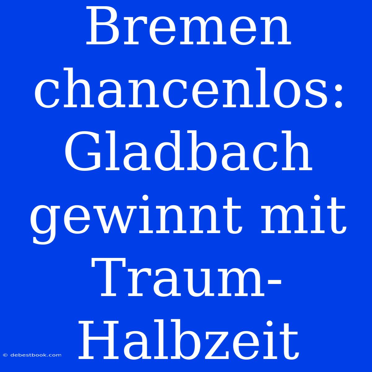 Bremen Chancenlos: Gladbach Gewinnt Mit Traum-Halbzeit