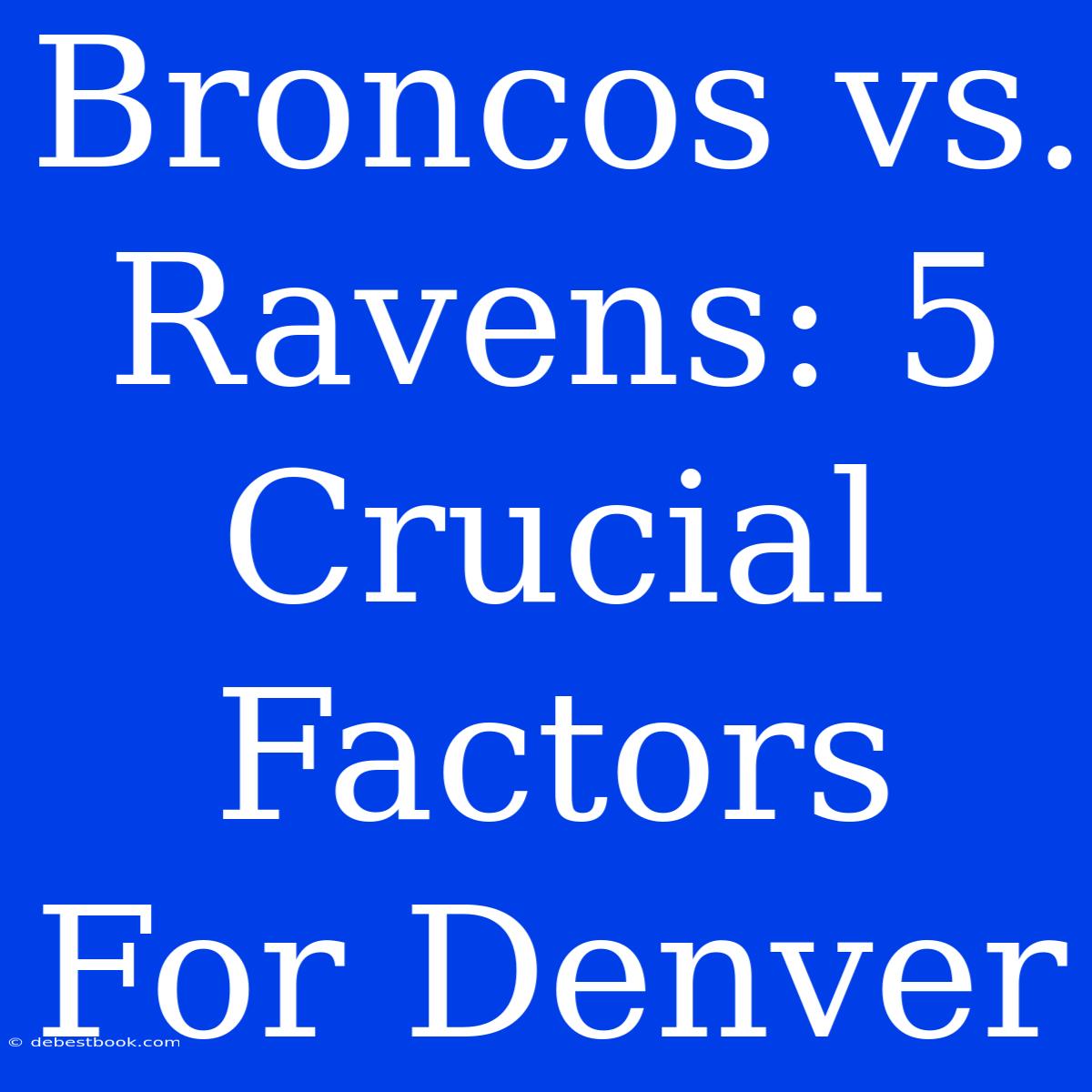 Broncos Vs. Ravens: 5 Crucial Factors For Denver