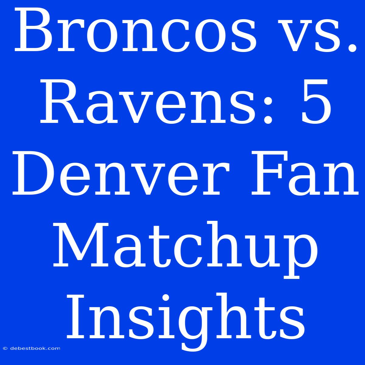 Broncos Vs. Ravens: 5 Denver Fan Matchup Insights