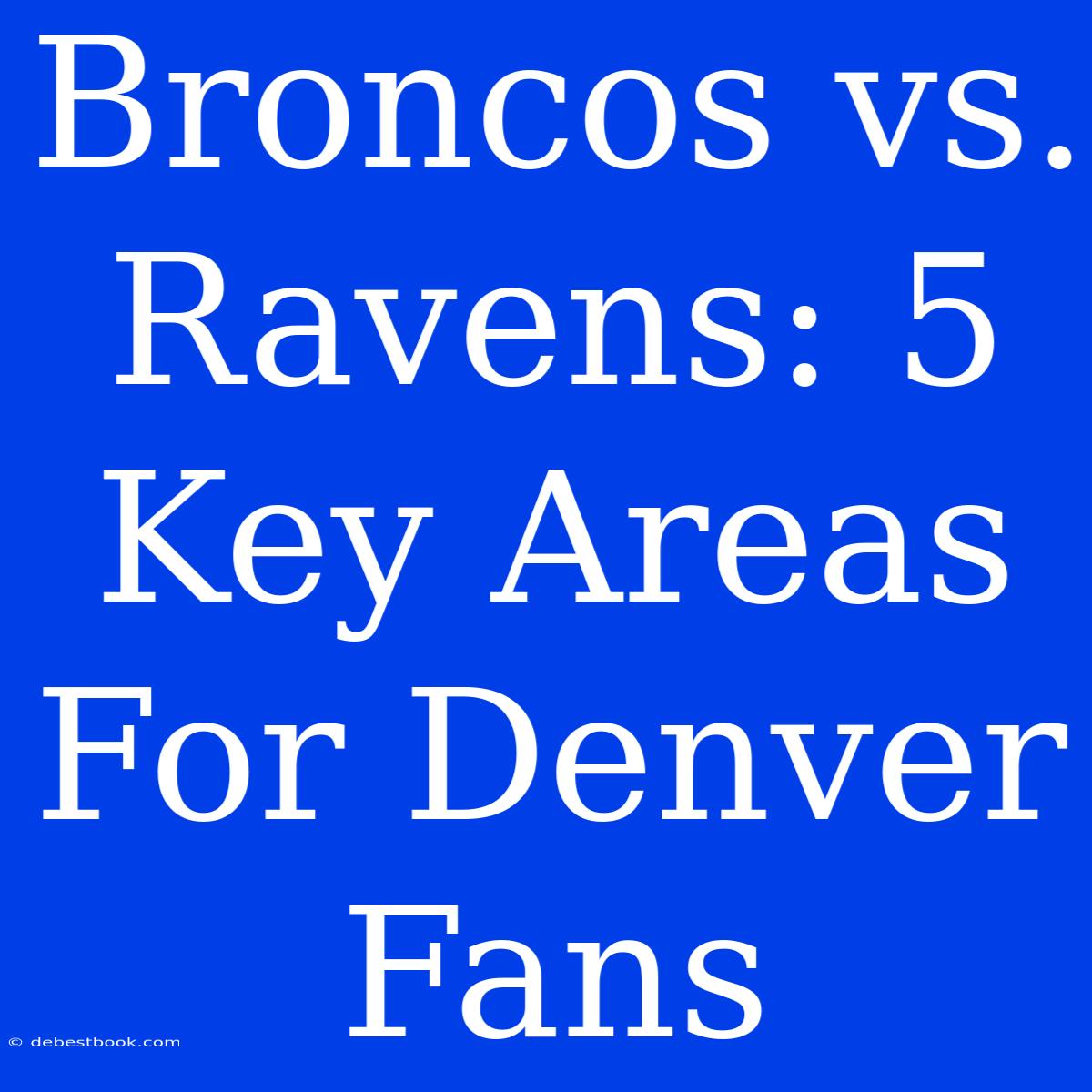 Broncos Vs. Ravens: 5 Key Areas For Denver Fans