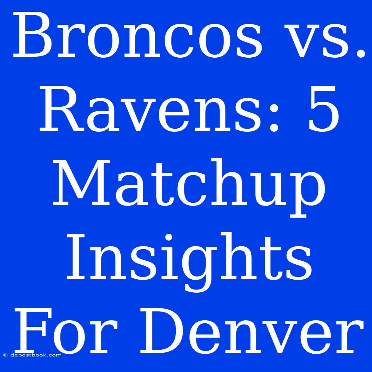 Broncos Vs. Ravens: 5 Matchup Insights For Denver