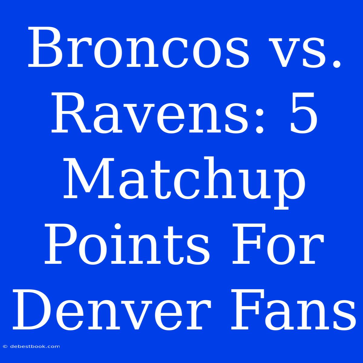 Broncos Vs. Ravens: 5 Matchup Points For Denver Fans