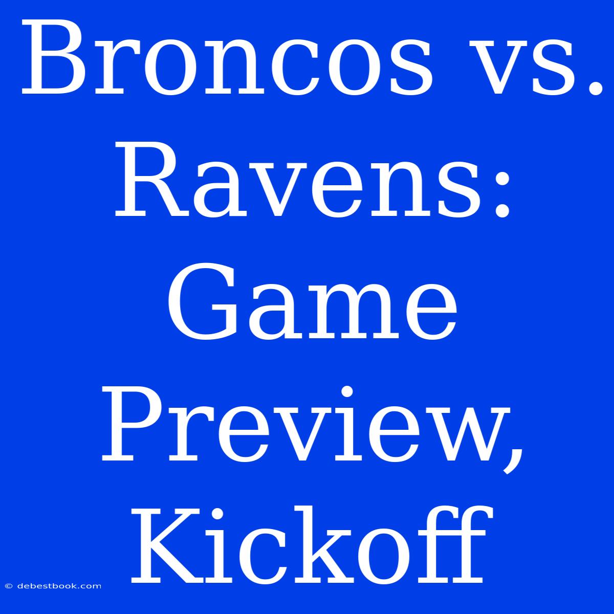 Broncos Vs. Ravens: Game Preview, Kickoff 