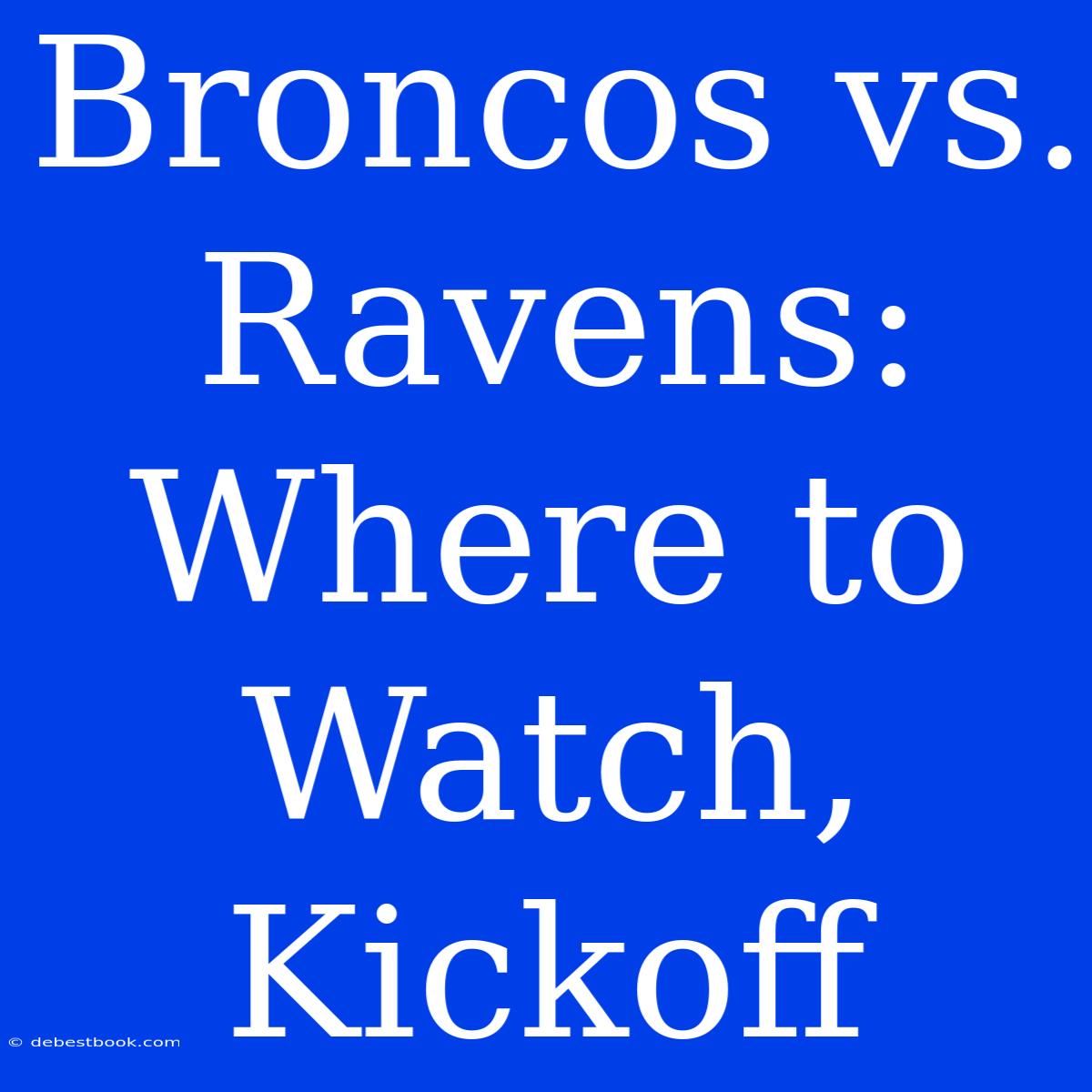 Broncos Vs. Ravens: Where To Watch, Kickoff 