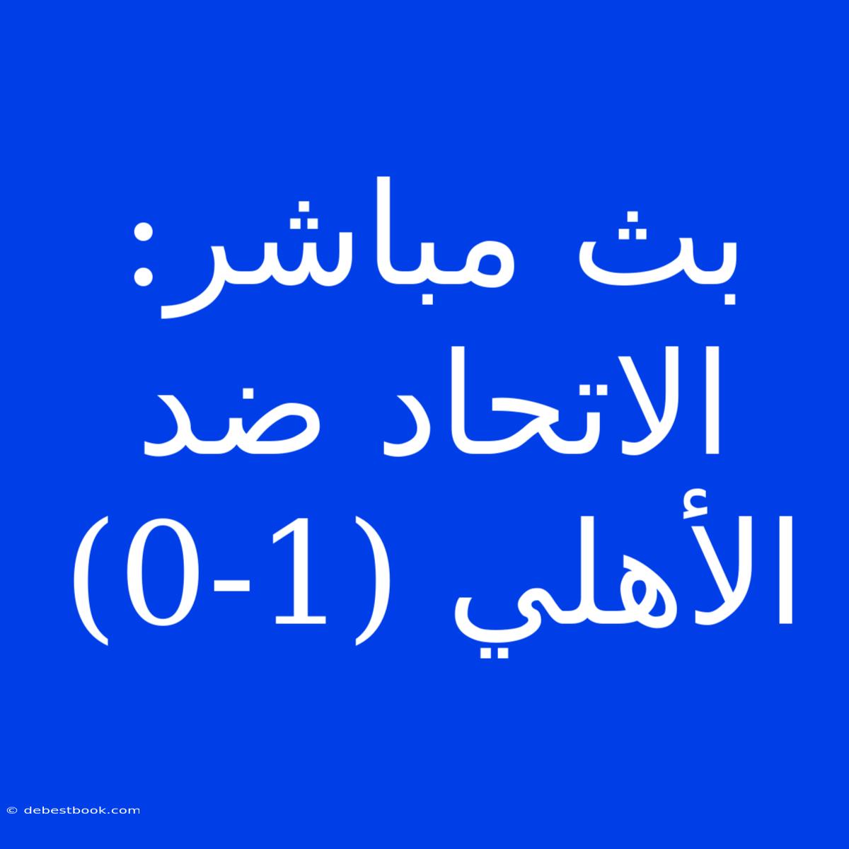 بث مباشر: الاتحاد ضد الأهلي (1-0)