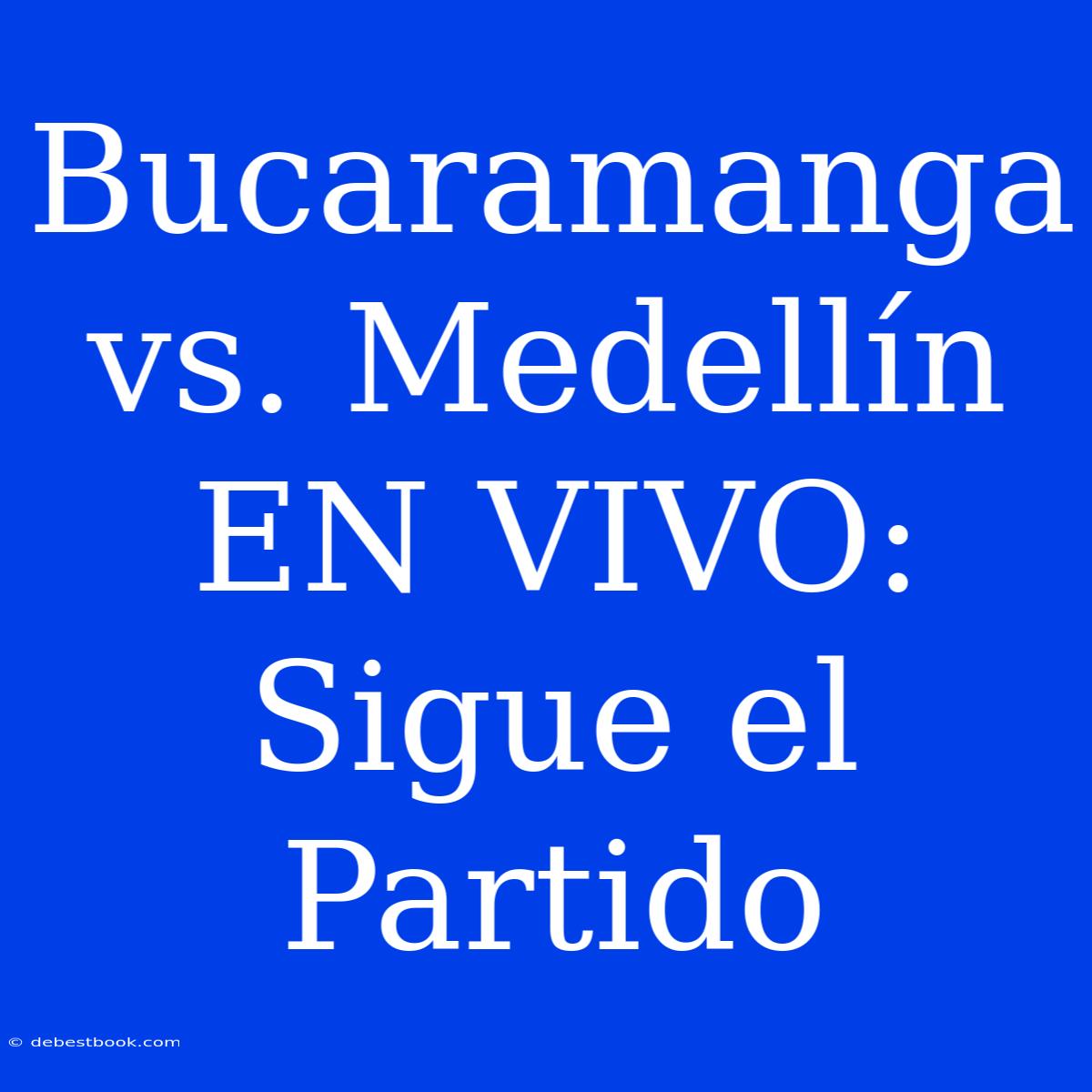 Bucaramanga Vs. Medellín EN VIVO: Sigue El Partido