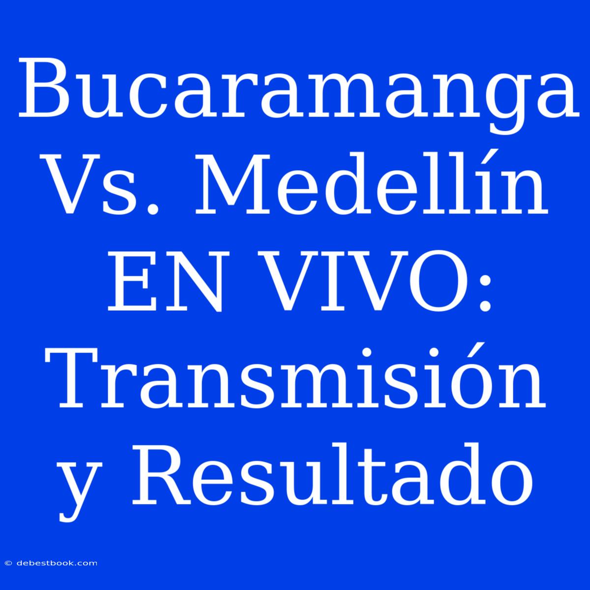 Bucaramanga Vs. Medellín EN VIVO: Transmisión Y Resultado