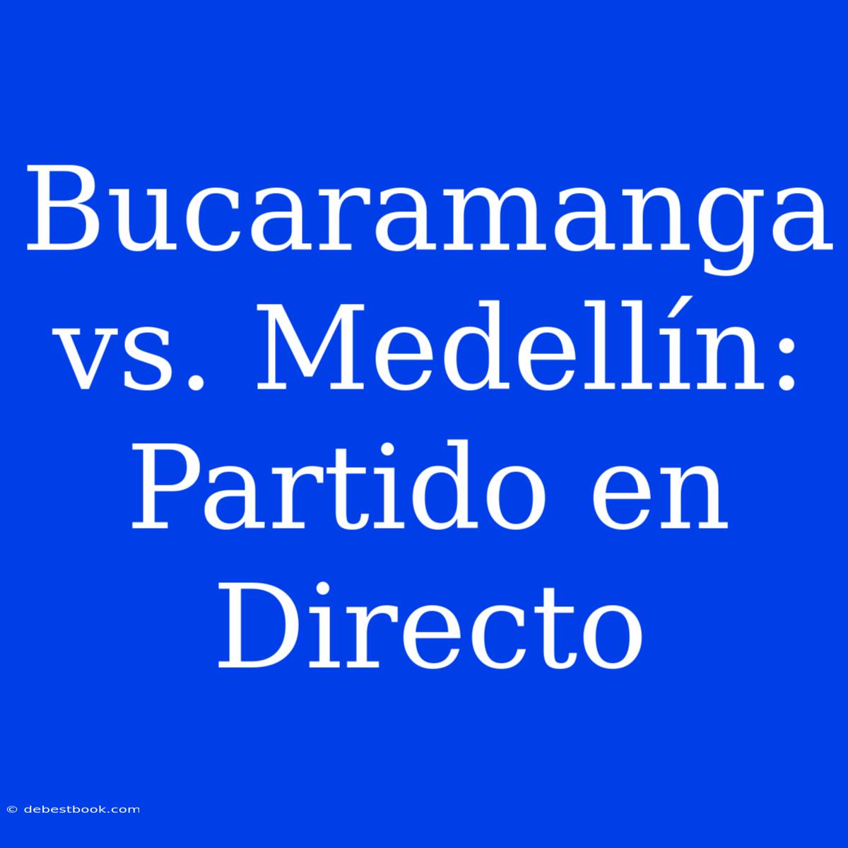 Bucaramanga Vs. Medellín: Partido En Directo