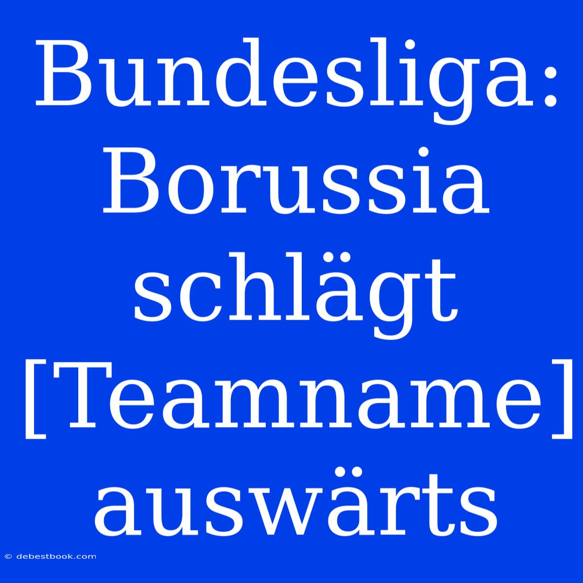 Bundesliga: Borussia Schlägt [Teamname] Auswärts