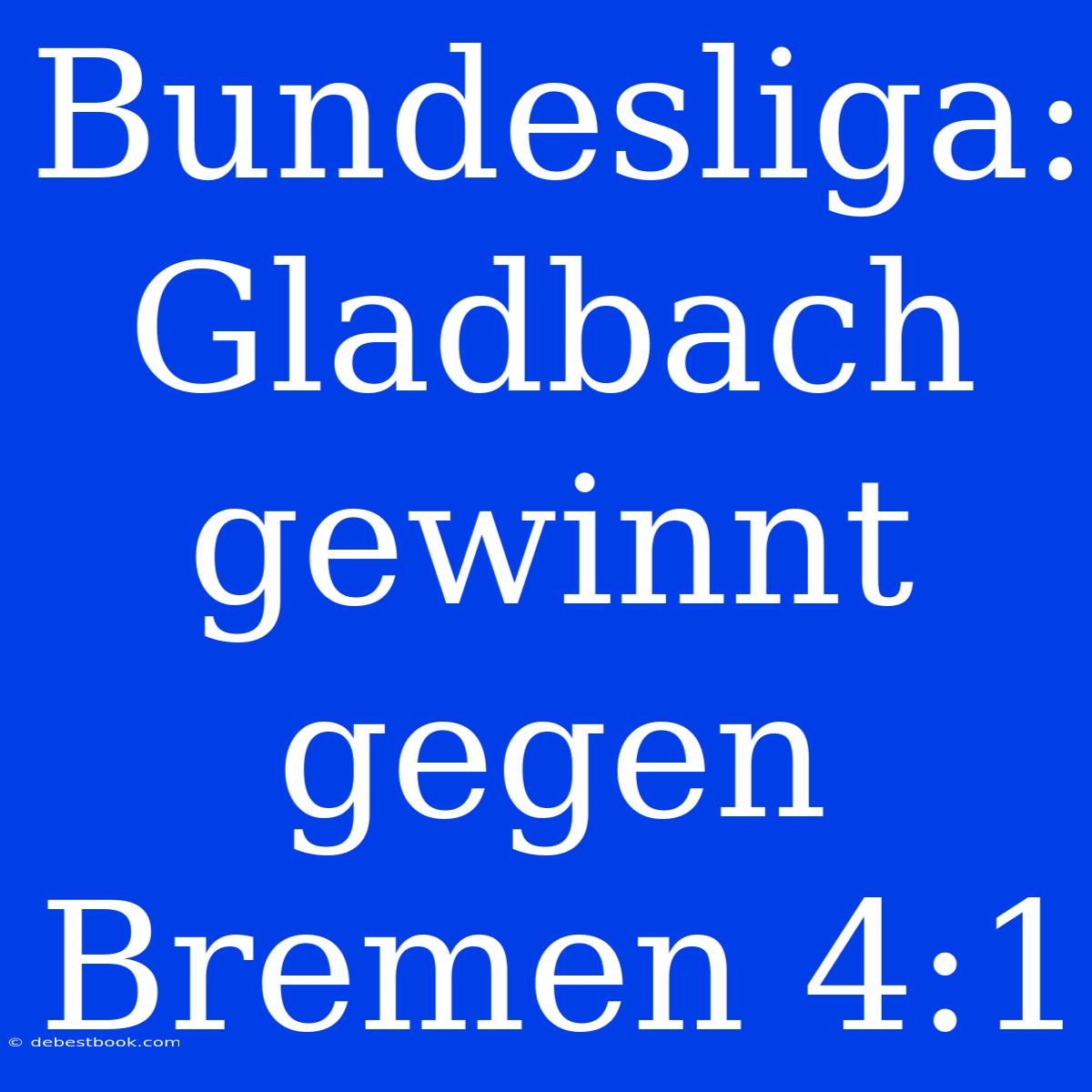 Bundesliga: Gladbach Gewinnt Gegen Bremen 4:1