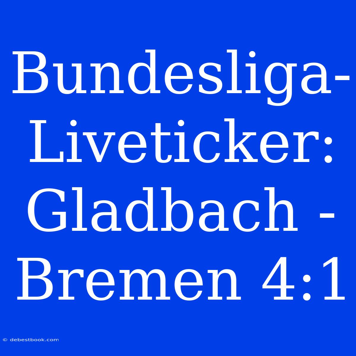 Bundesliga-Liveticker: Gladbach - Bremen 4:1