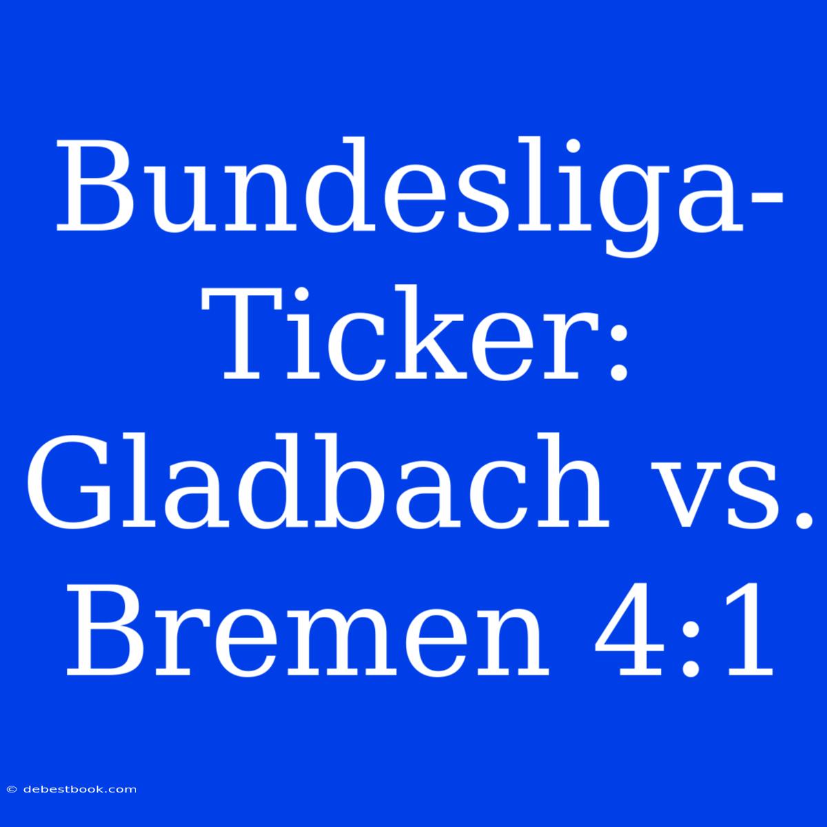 Bundesliga-Ticker: Gladbach Vs. Bremen 4:1