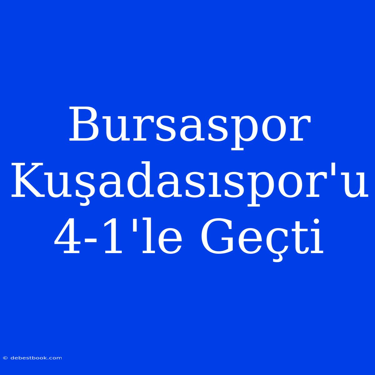 Bursaspor Kuşadasıspor'u 4-1'le Geçti