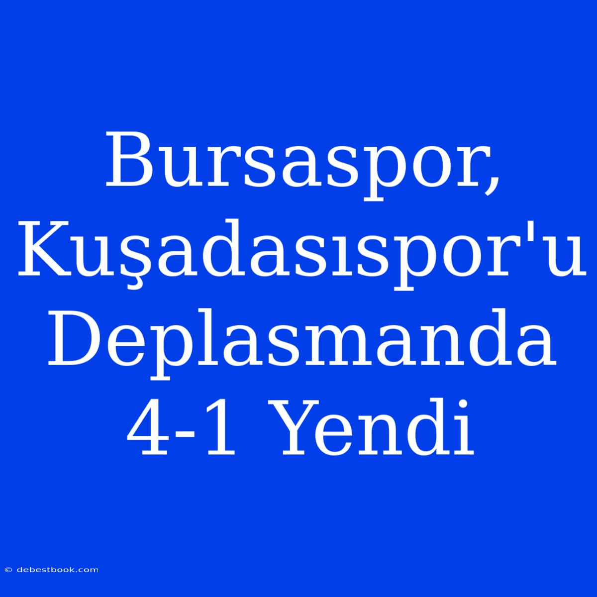 Bursaspor, Kuşadasıspor'u Deplasmanda 4-1 Yendi