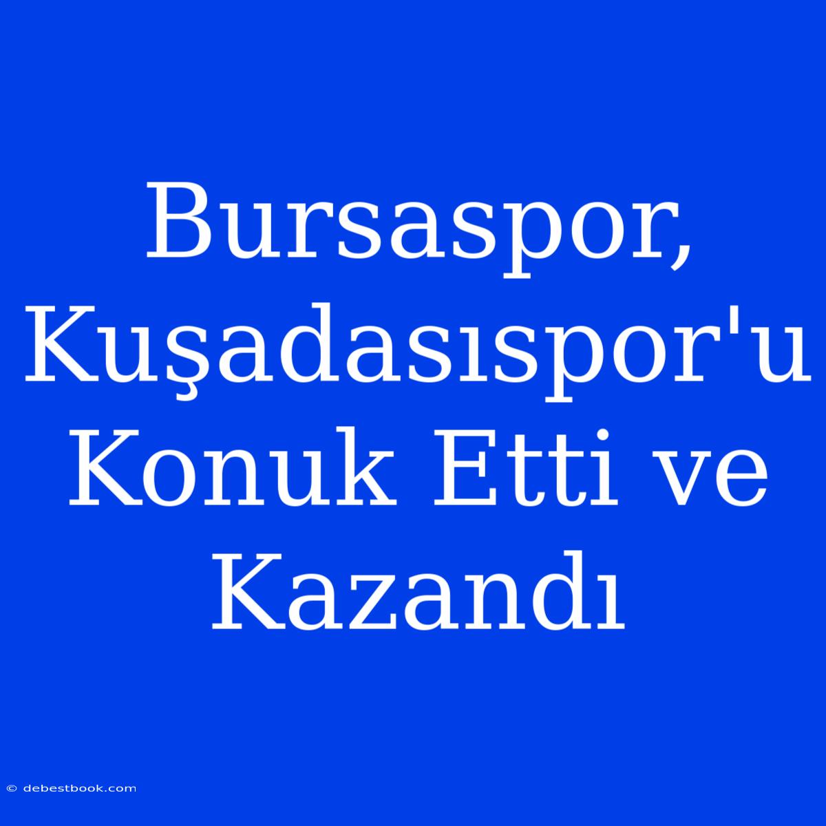 Bursaspor, Kuşadasıspor'u Konuk Etti Ve Kazandı