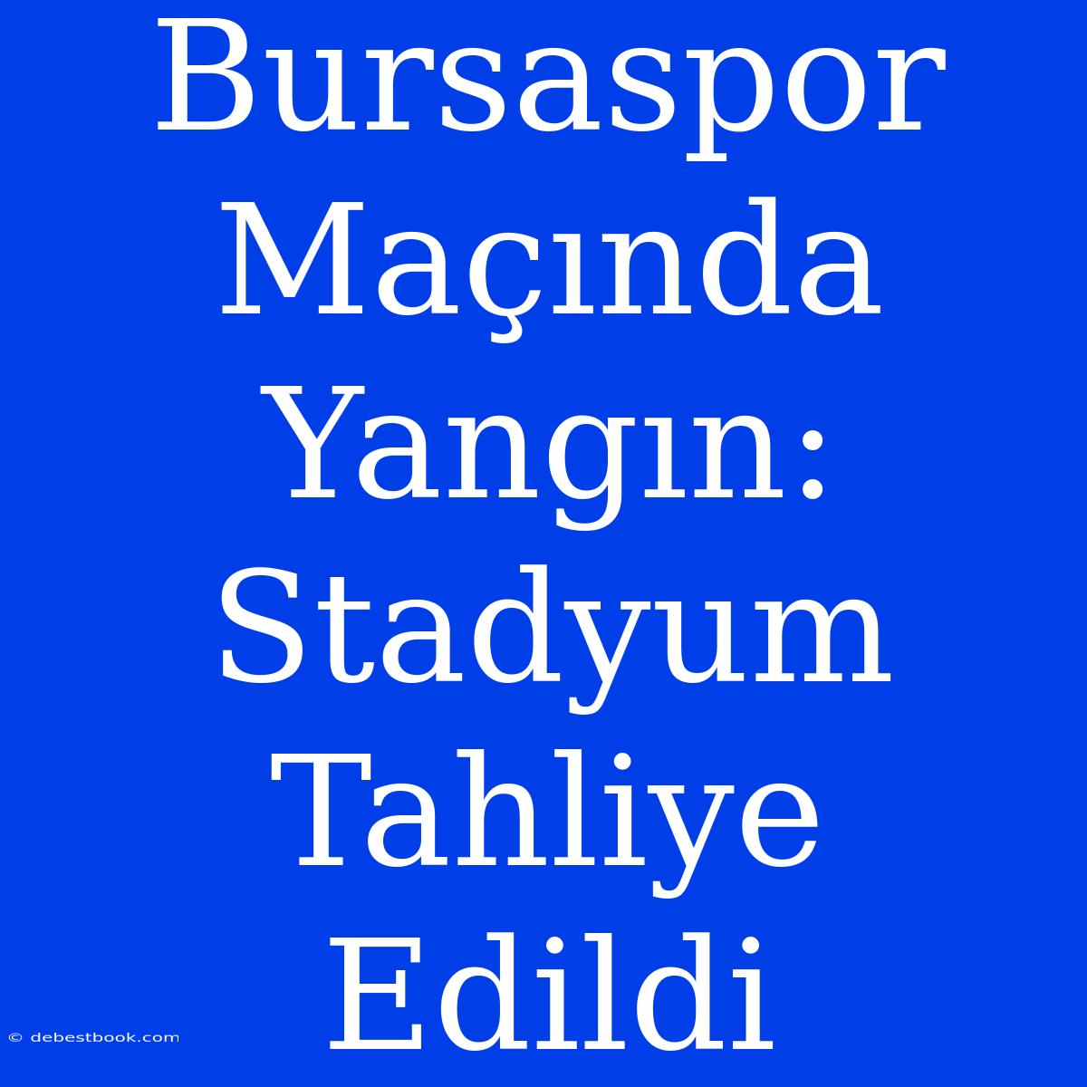 Bursaspor Maçında Yangın: Stadyum Tahliye Edildi