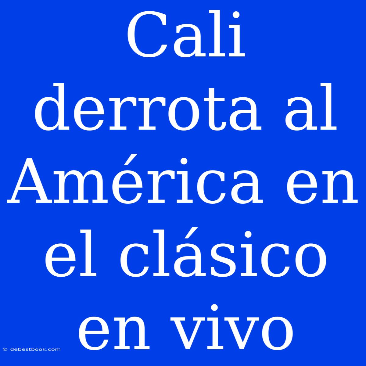 Cali Derrota Al América En El Clásico En Vivo