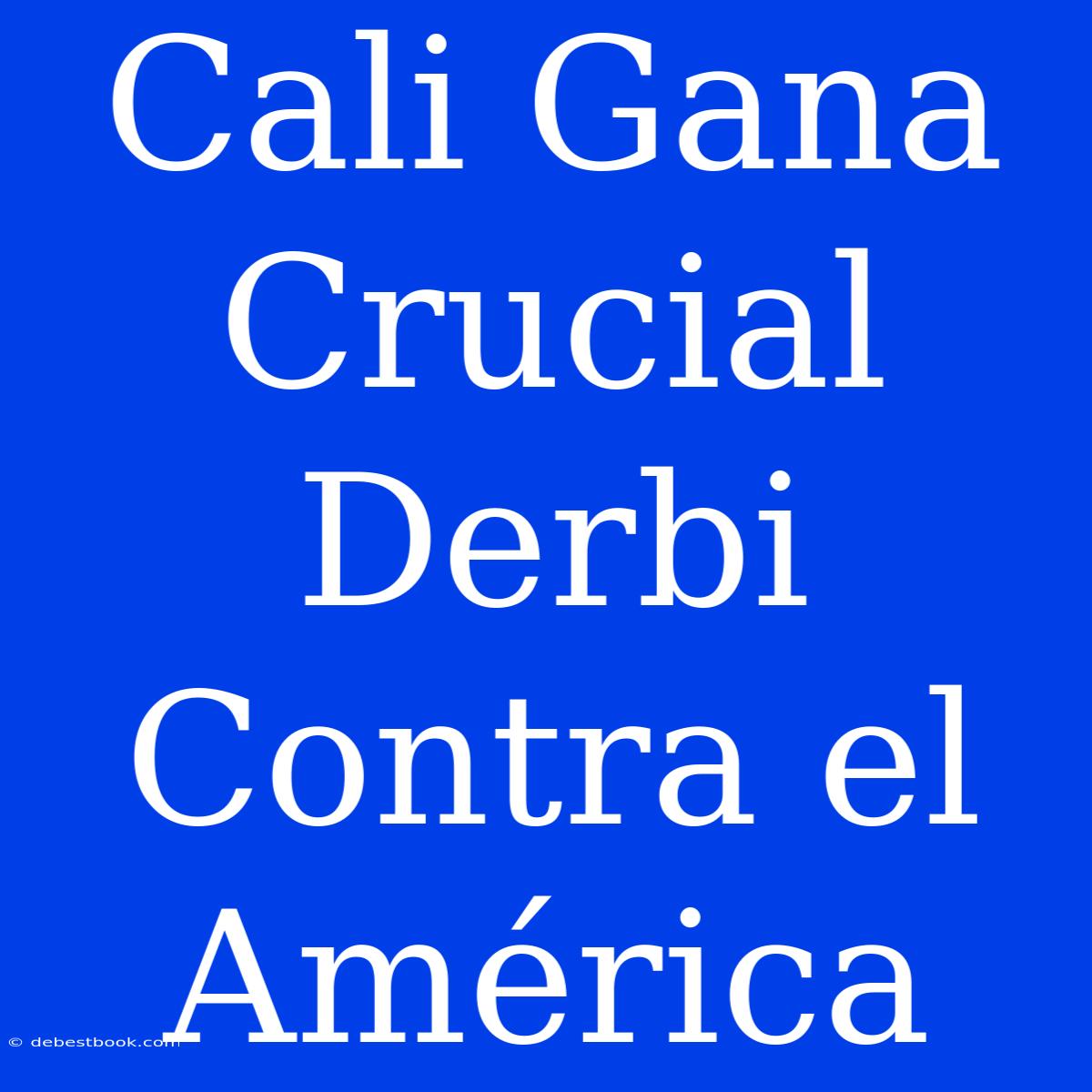 Cali Gana Crucial Derbi Contra El América