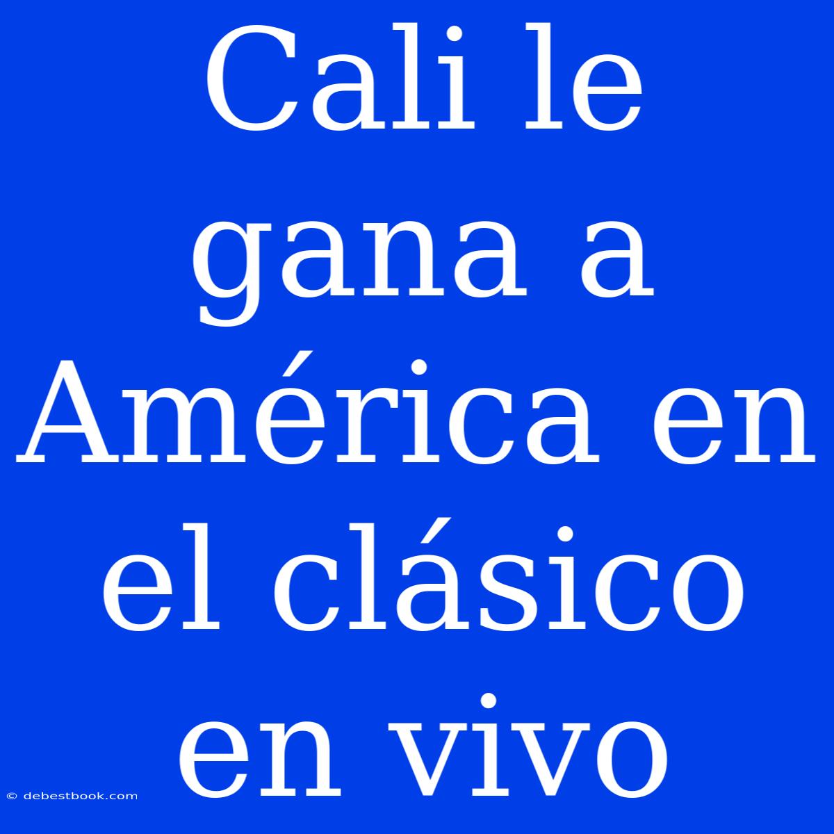 Cali Le Gana A América En El Clásico En Vivo 