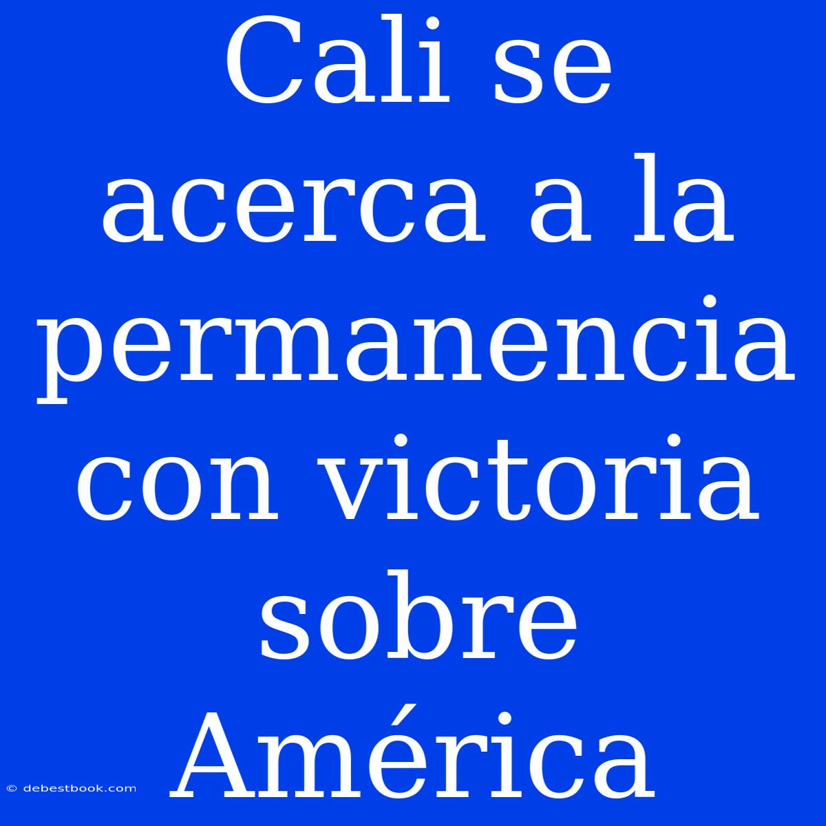 Cali Se Acerca A La Permanencia Con Victoria Sobre América