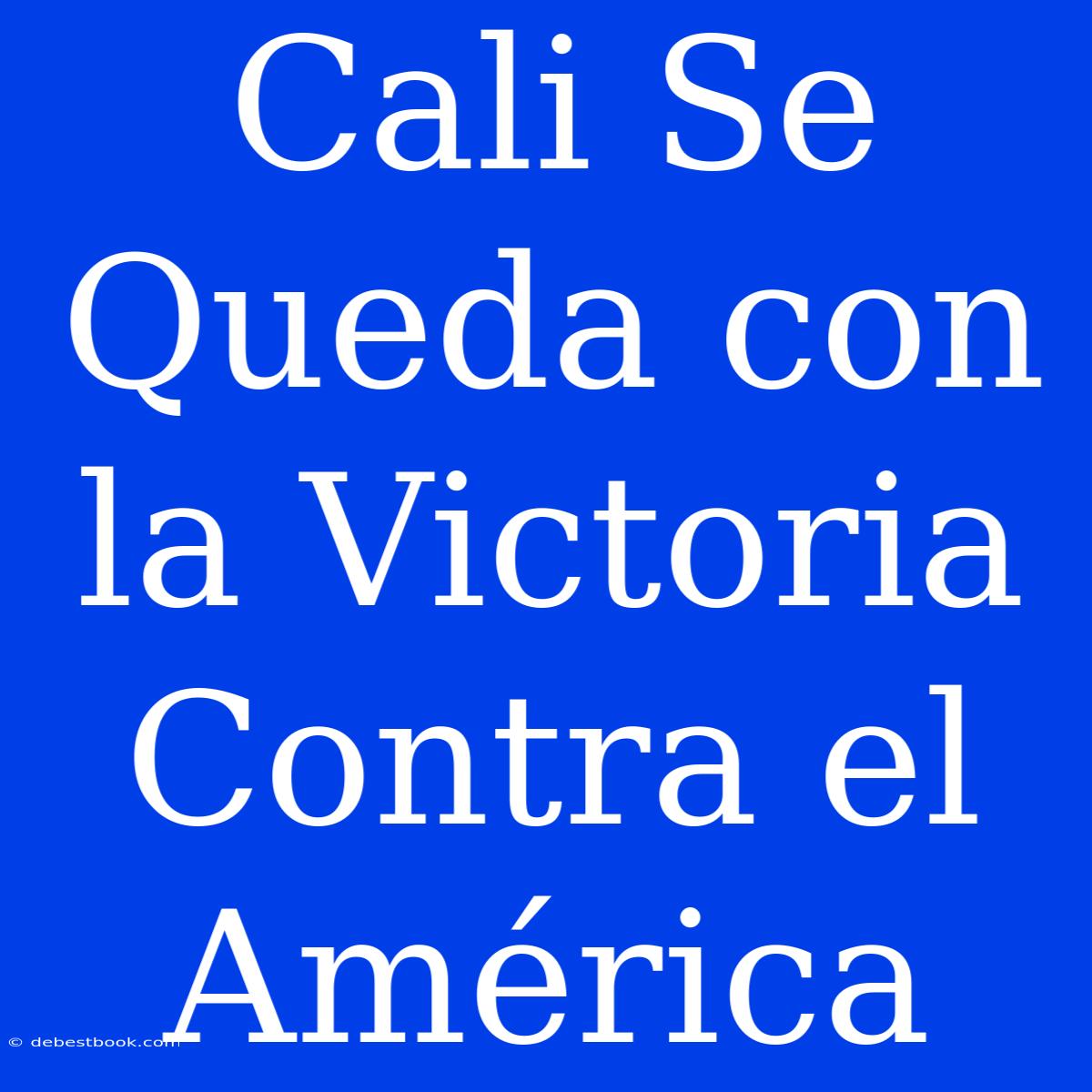 Cali Se Queda Con La Victoria Contra El América 