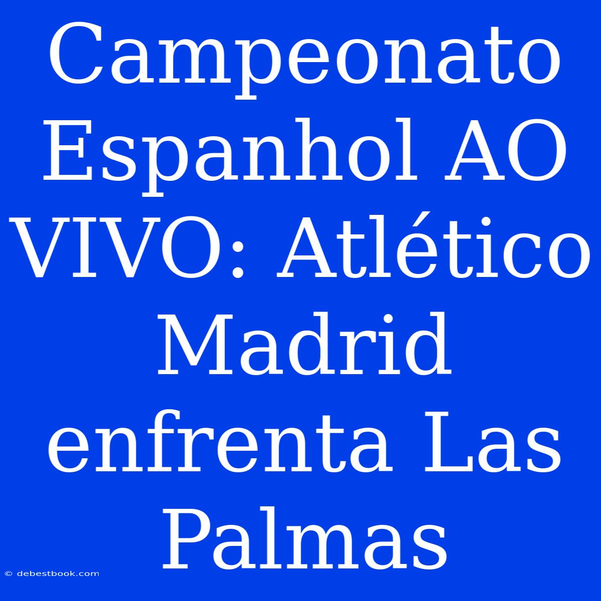 Campeonato Espanhol AO VIVO: Atlético Madrid Enfrenta Las Palmas