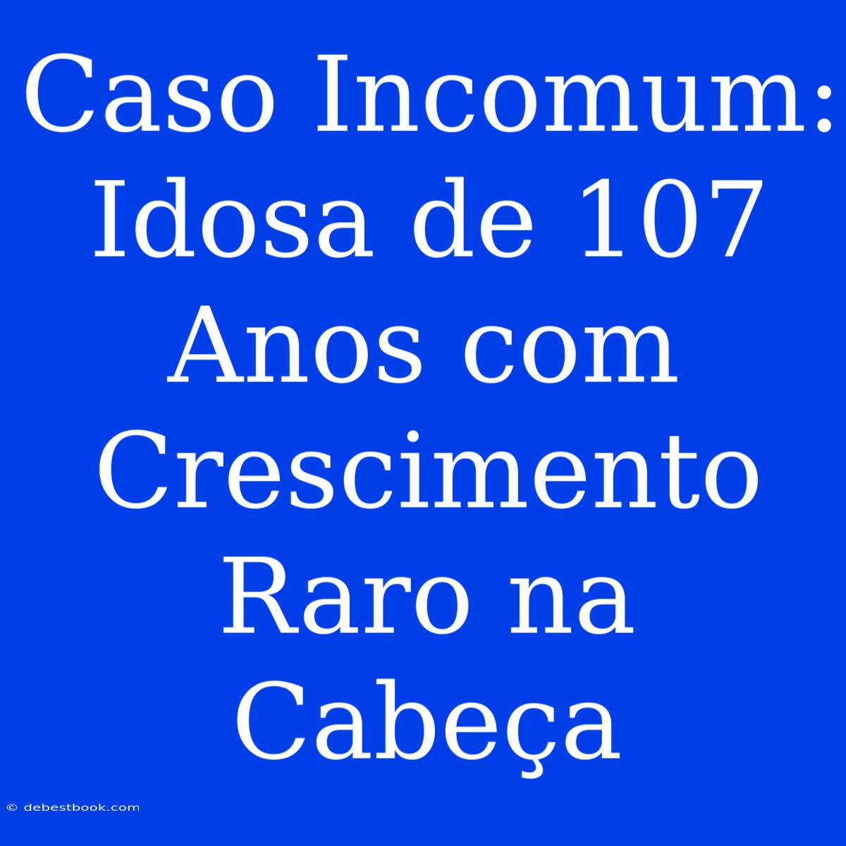 Caso Incomum: Idosa De 107 Anos Com Crescimento Raro Na Cabeça