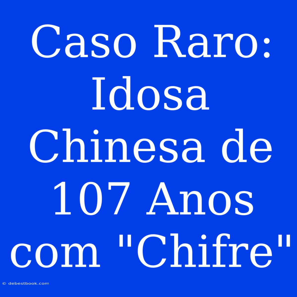 Caso Raro: Idosa Chinesa De 107 Anos Com 