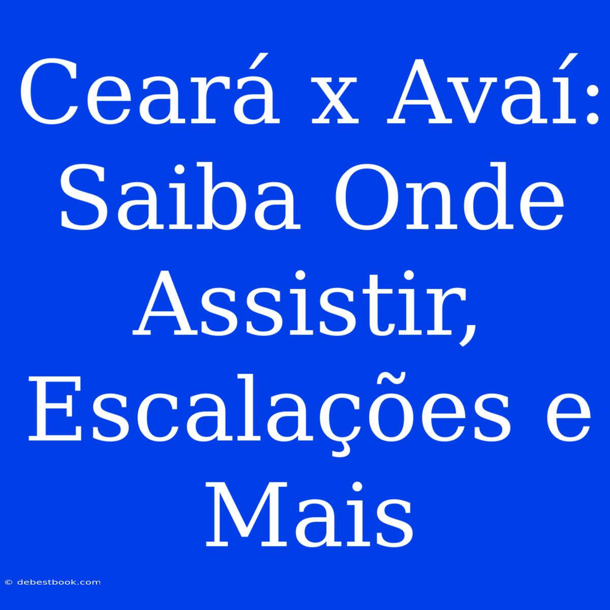 Ceará X Avaí: Saiba Onde Assistir, Escalações E Mais