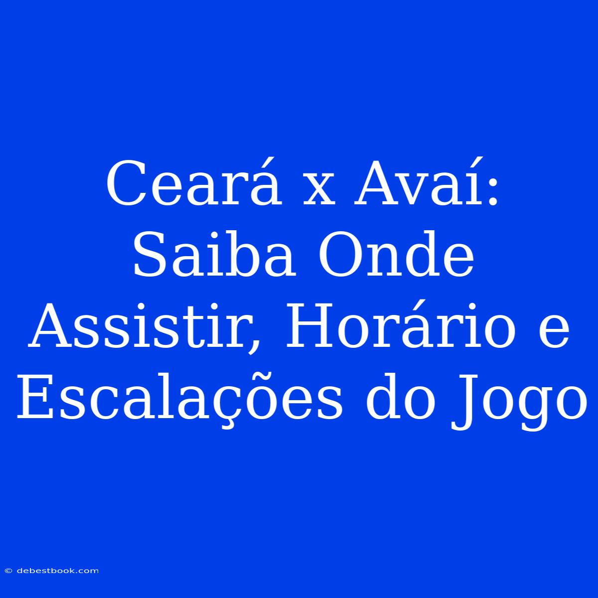 Ceará X Avaí: Saiba Onde Assistir, Horário E Escalações Do Jogo 