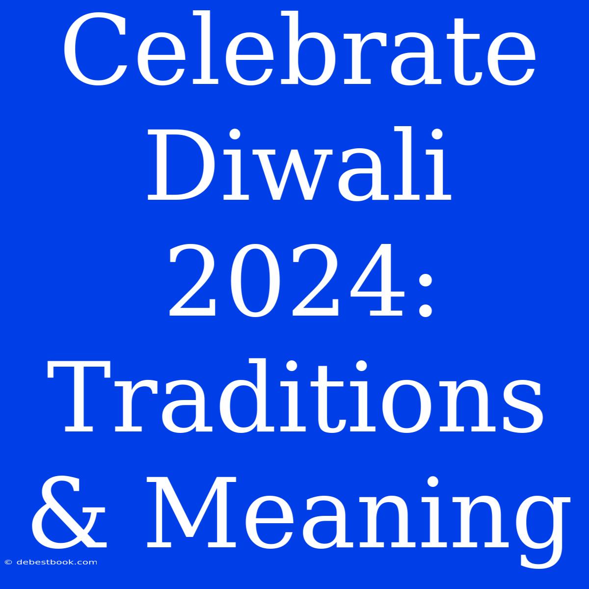 Celebrate Diwali 2024: Traditions & Meaning