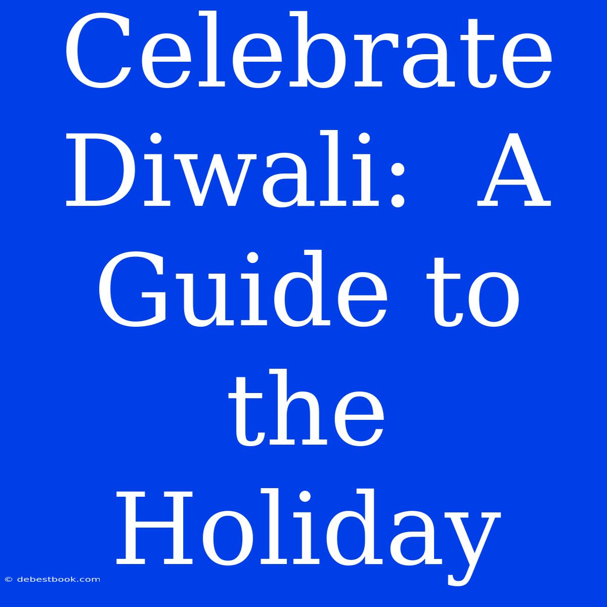 Celebrate Diwali:  A Guide To The Holiday