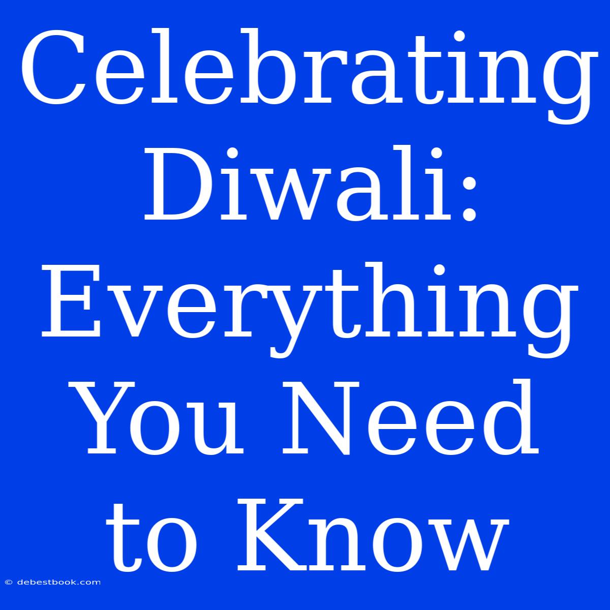 Celebrating Diwali: Everything You Need To Know