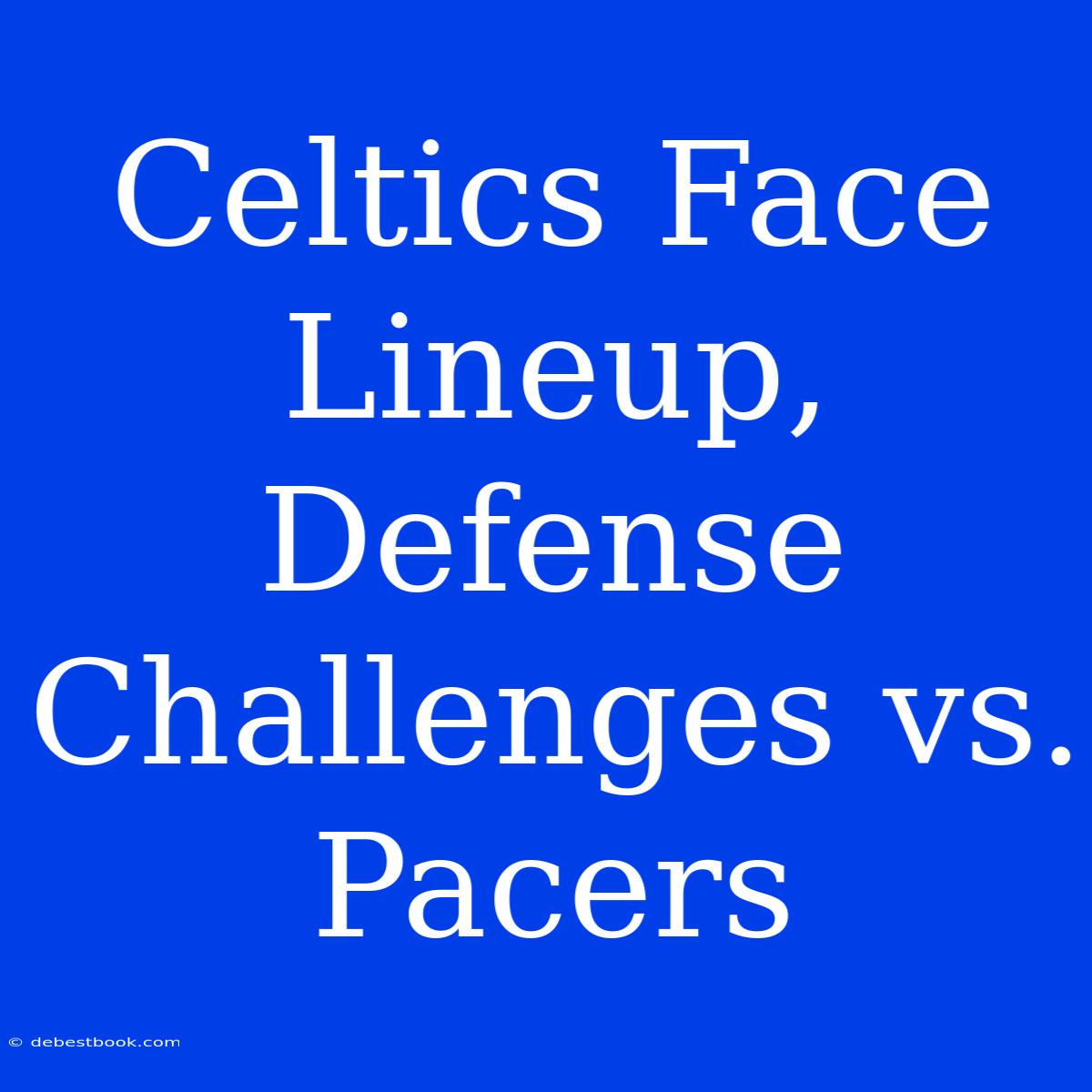 Celtics Face Lineup, Defense Challenges Vs. Pacers