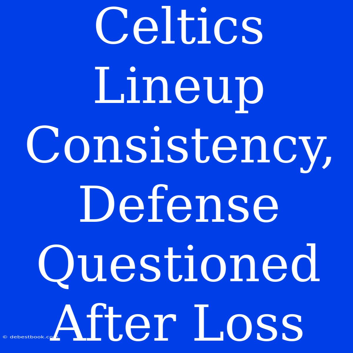 Celtics Lineup Consistency, Defense Questioned After Loss 