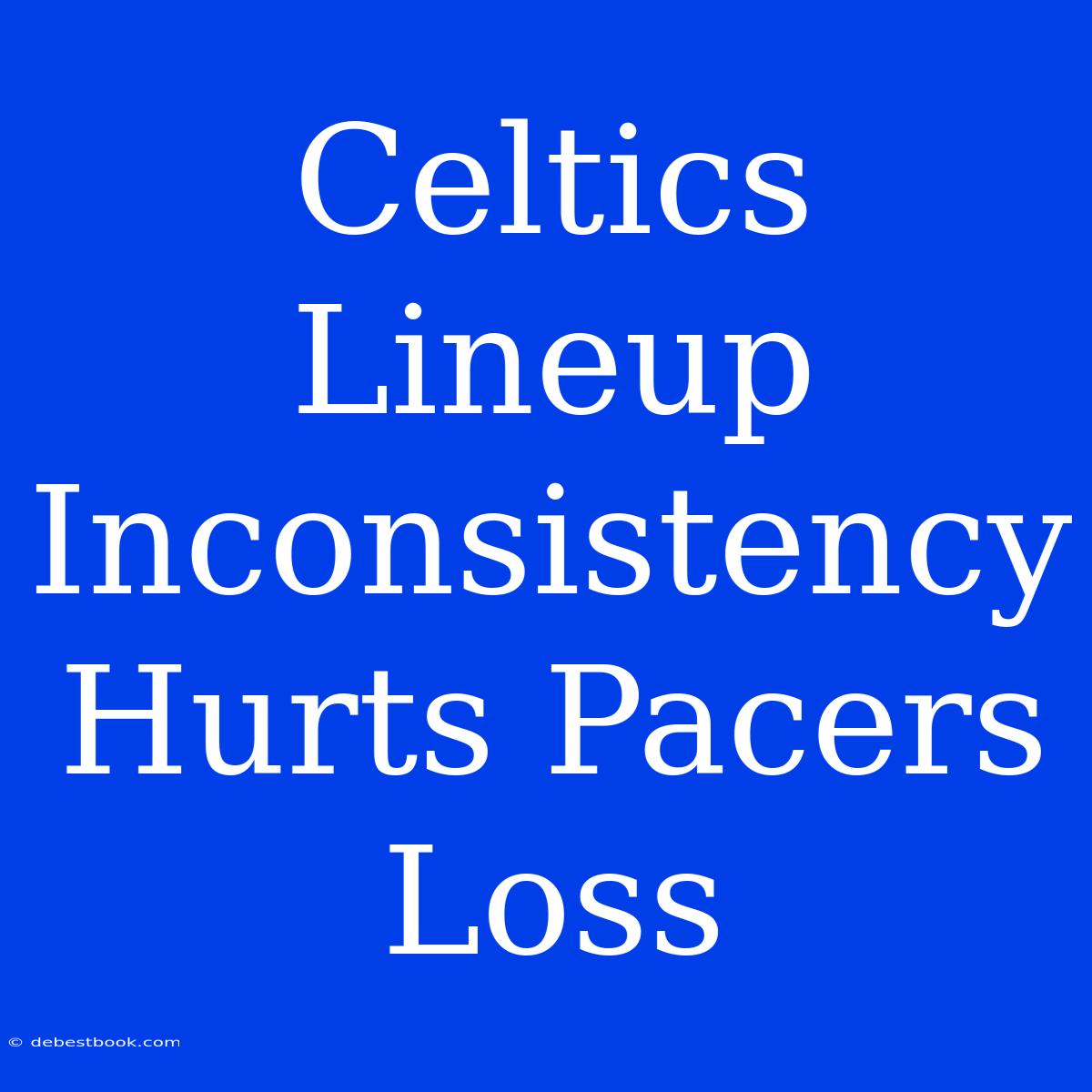 Celtics Lineup Inconsistency Hurts Pacers Loss