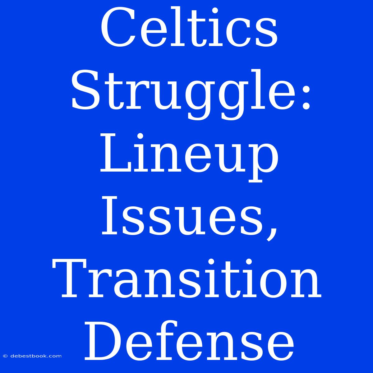 Celtics Struggle: Lineup Issues, Transition Defense