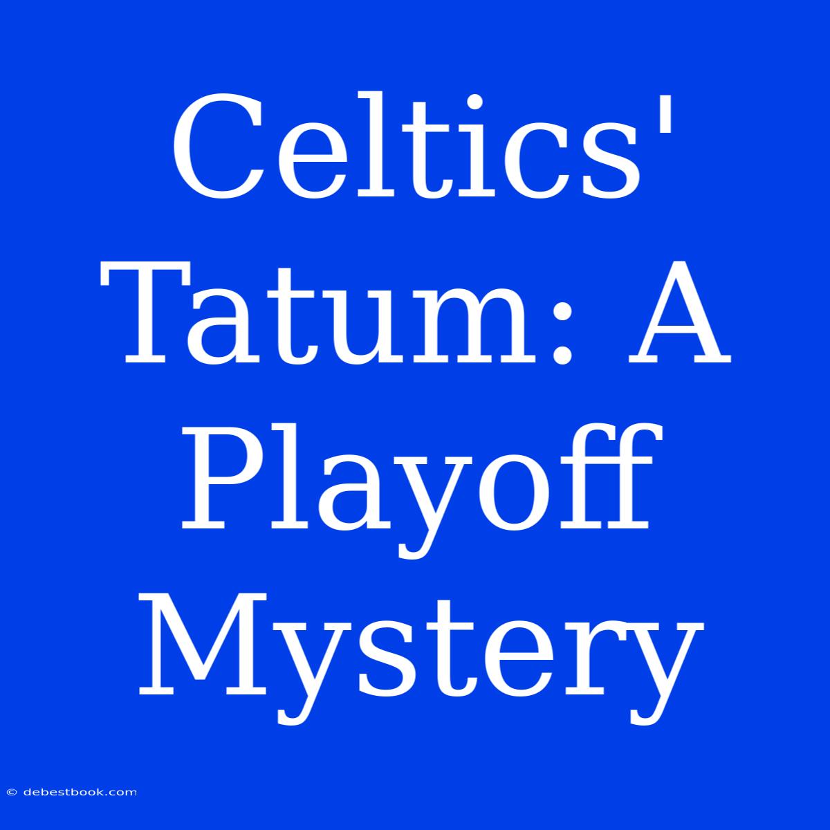 Celtics' Tatum: A Playoff Mystery