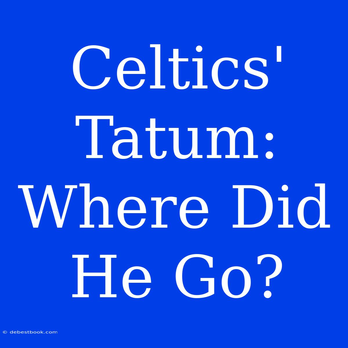 Celtics' Tatum: Where Did He Go?