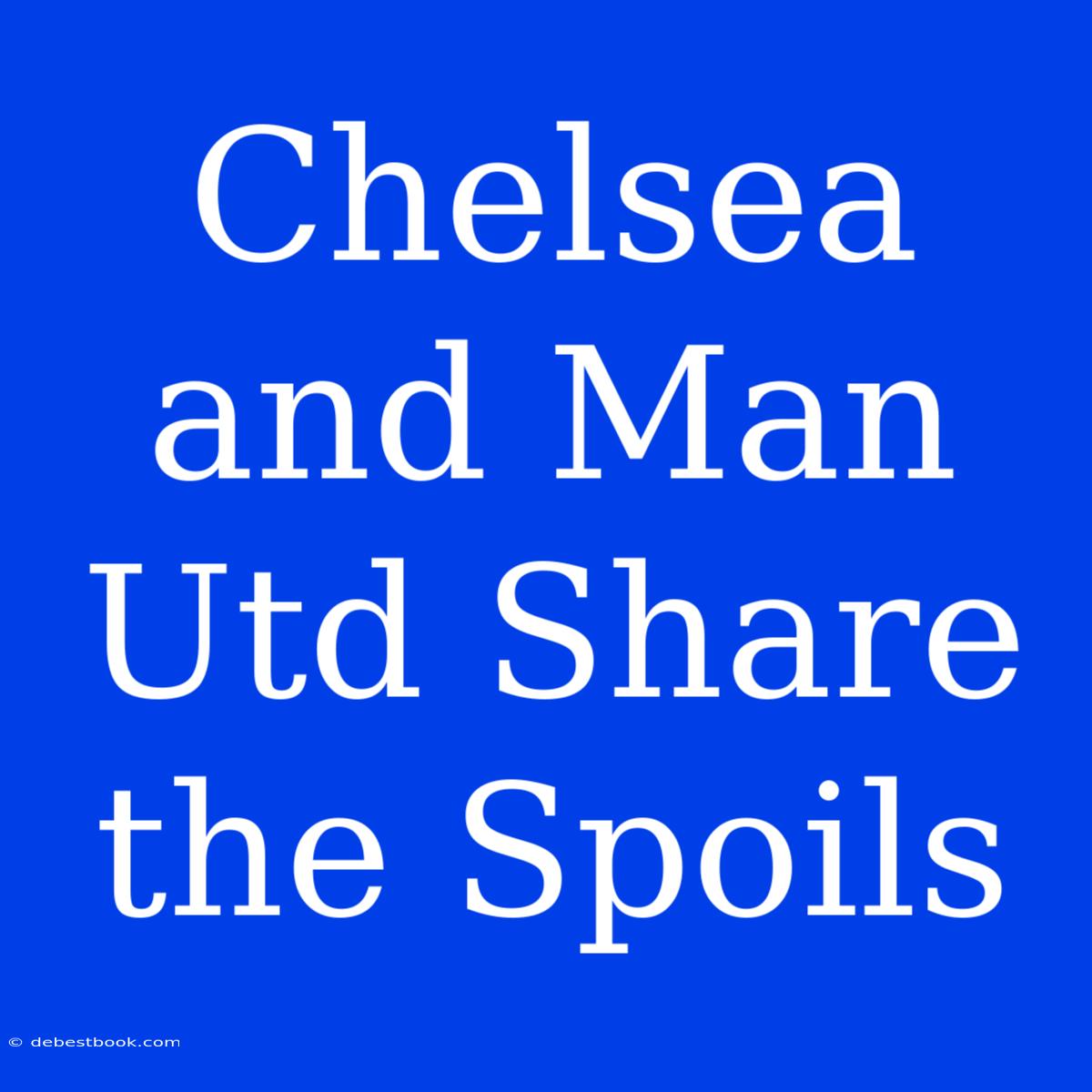 Chelsea And Man Utd Share The Spoils 