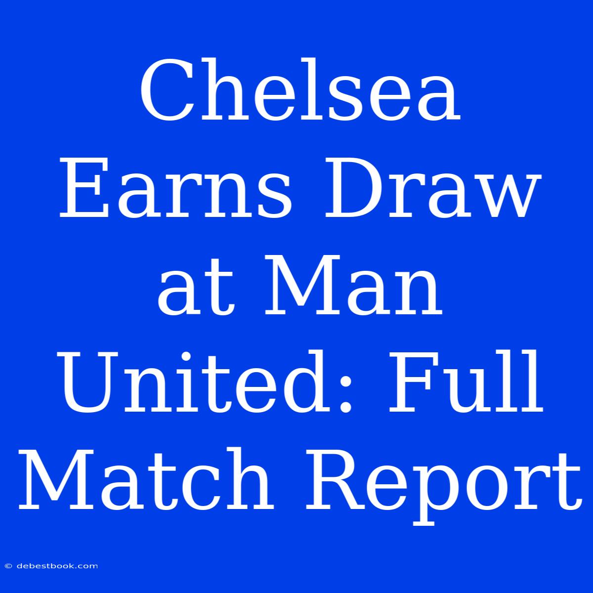 Chelsea Earns Draw At Man United: Full Match Report